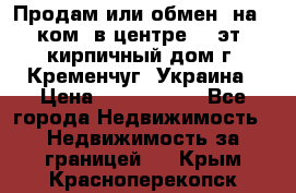 Продам или обмен (на 1-ком. в центре) 3-эт. кирпичный дом г. Кременчуг, Украина › Цена ­ 6 000 000 - Все города Недвижимость » Недвижимость за границей   . Крым,Красноперекопск